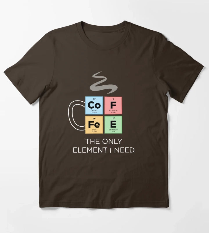 COFFEE The Only Element I Need Periodic Table of Elements Color T-Shirt Brown