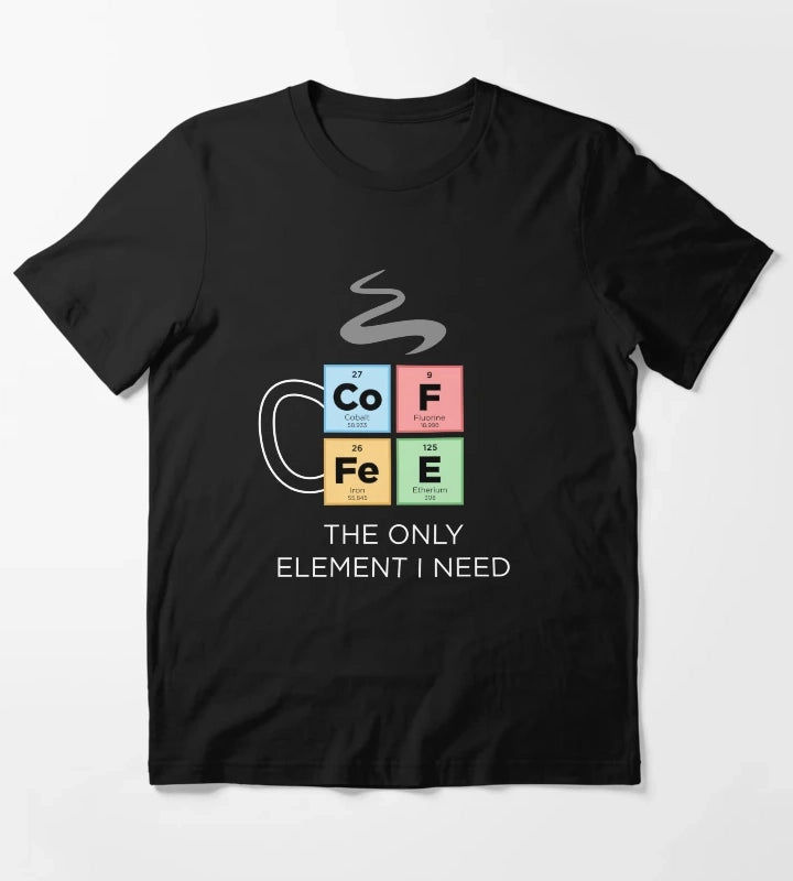 COFFEE The Only Element I Need Periodic Table of Elements Color T-Shirt