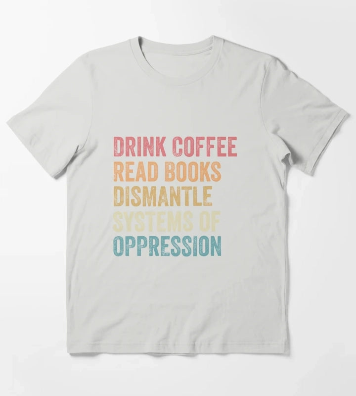 Drink Coffee Read Books Dismantle Systems of Oppression Joke T-Shirt Light Grey