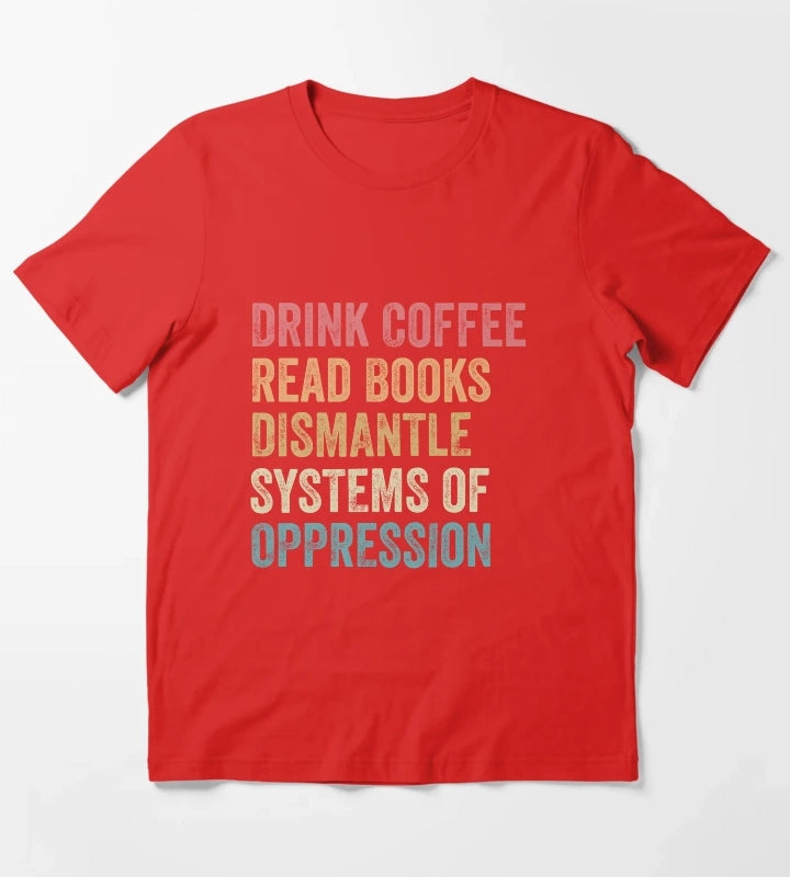 Drink Coffee Read Books Dismantle Systems of Oppression Joke T-Shirt Red