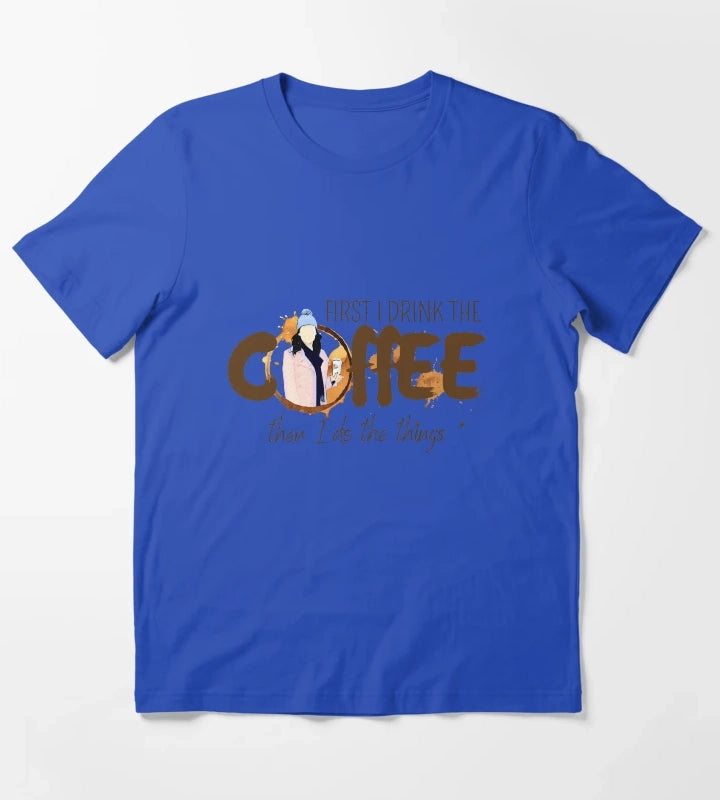 First I Drink the Coffee Then I Do the Things T-Shirt Blue