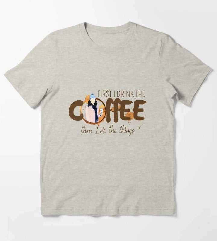 First I Drink the Coffee Then I Do the Things T-Shirt Cream