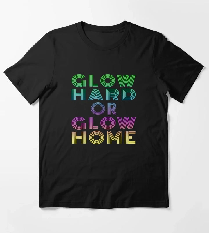 GLOW HARD OR GLOW HOME T-Shirt