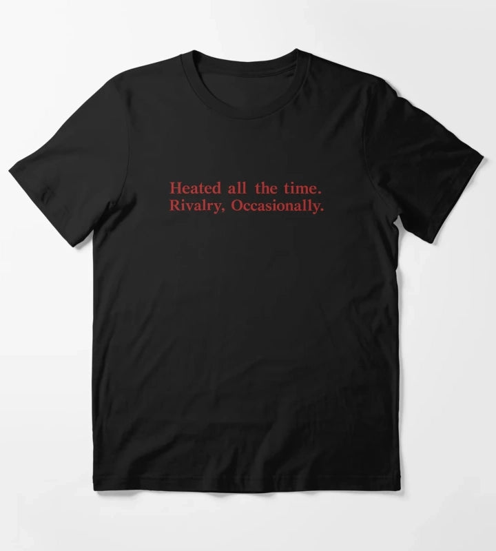Heated All The Time Rivalry Occasionally T-Shirt