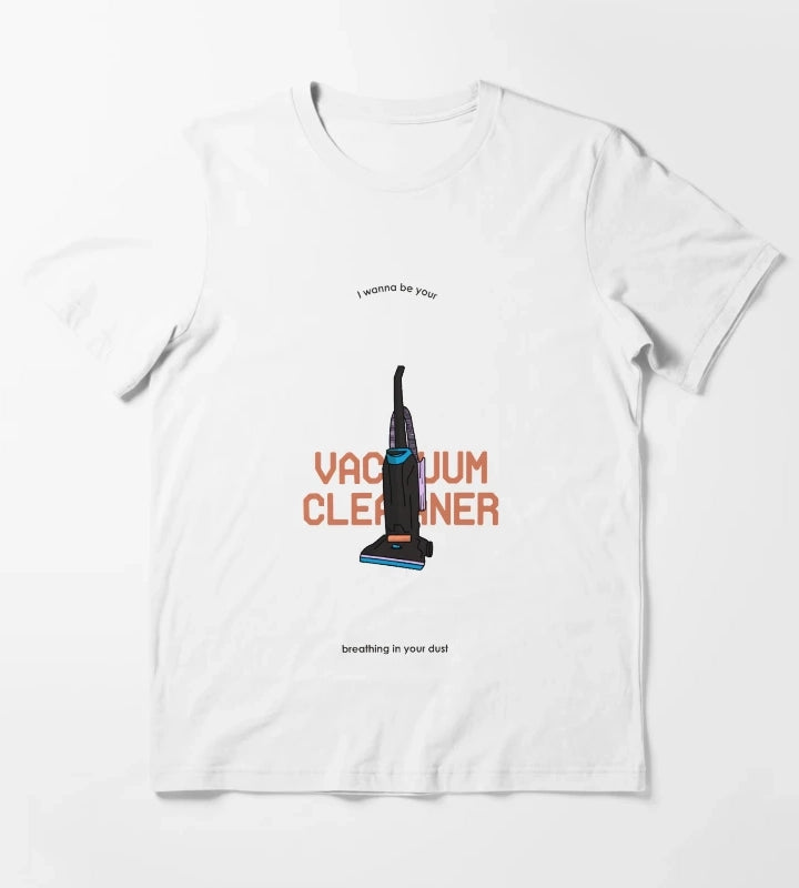 I wanna be your vacuum cleaner breathing in your dust T-Shirt White