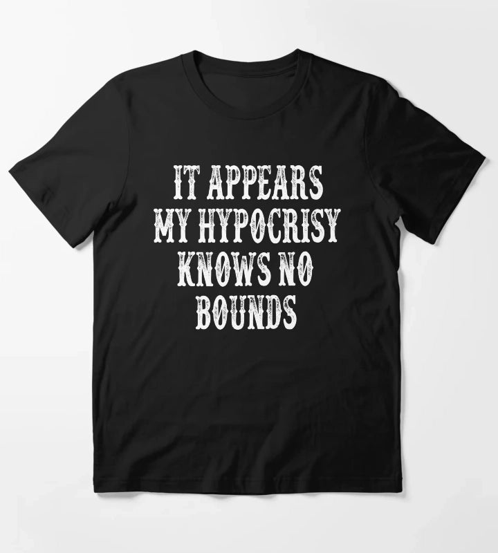 It Appears My Hypocrisy Knows No Bounds T-Shirt