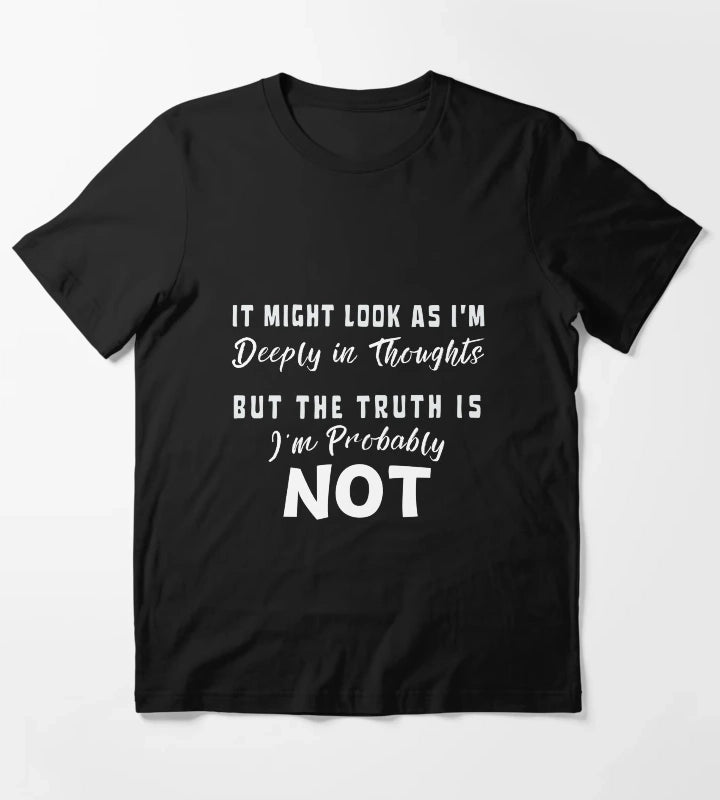 It might look as im deeply in thoughts But the truth is Im probably not white letters T-Shirt