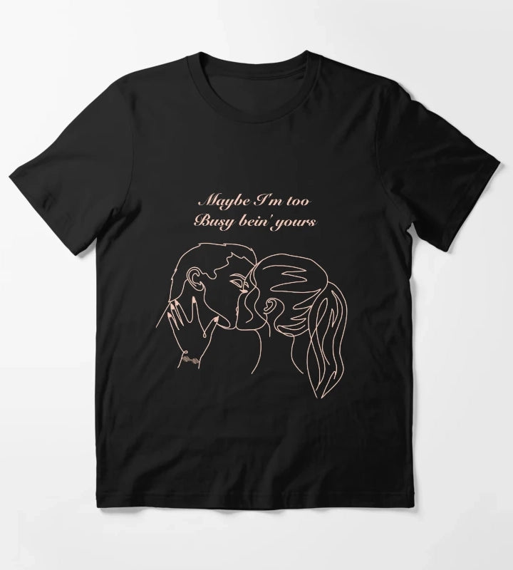 Maybe Im too busy bein yours T-Shirt