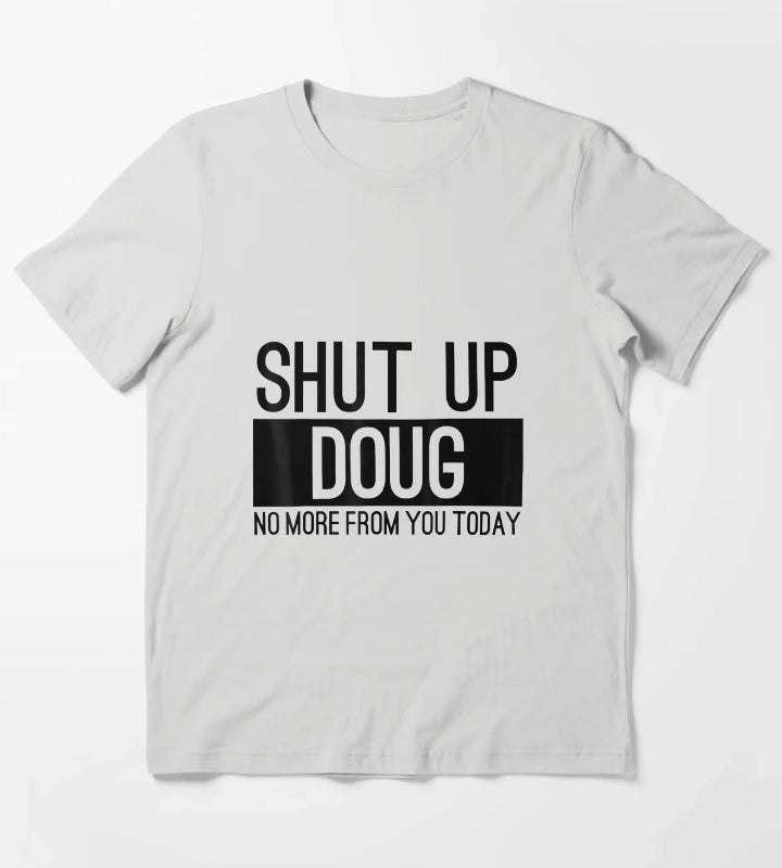 Shut Up Doug No More From You Today Funny T-Shirt Light Grey