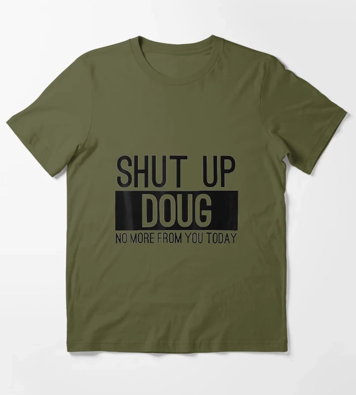Shut Up Doug No More From You Today Funny T-Shirt Olive Green