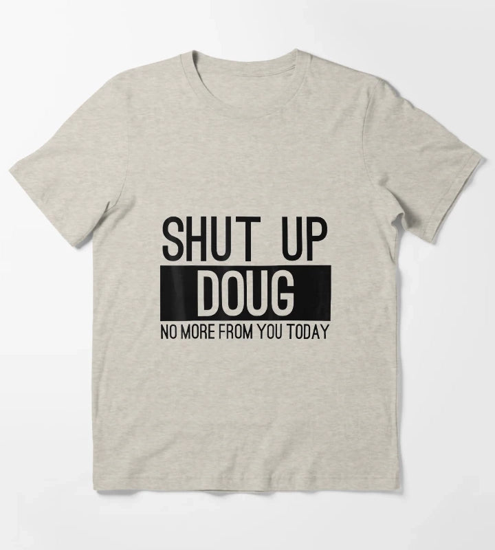 Shut Up Doug No More From You Today Funny T-Shirt Cream
