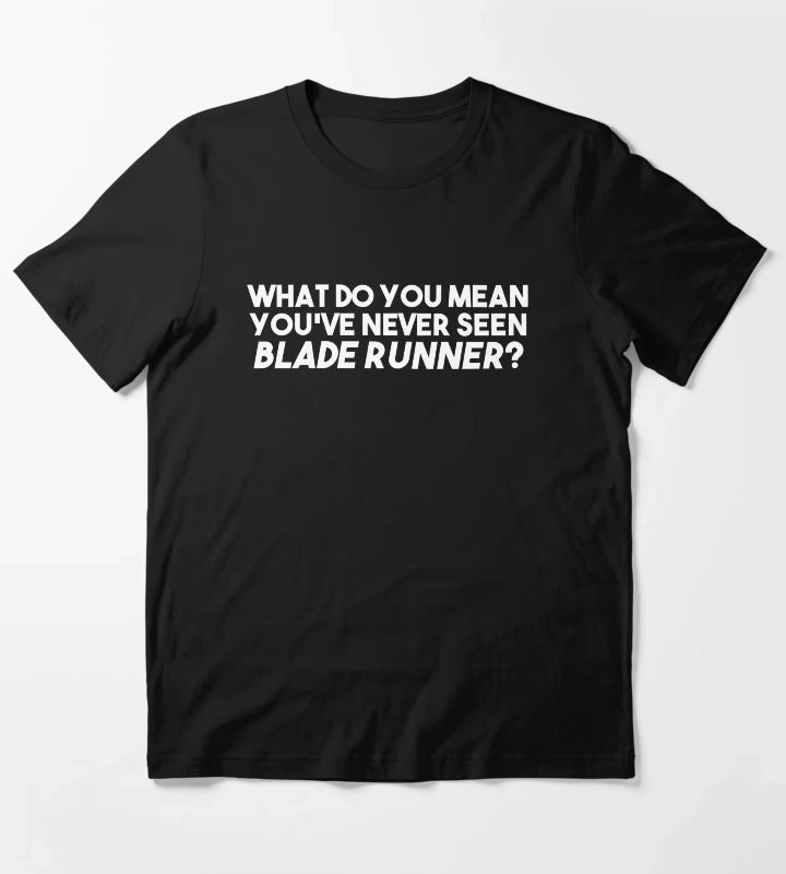 WHAT DO YOU MEAN YOUVE NEVER SEEN BLADE RUNNER T-Shirt