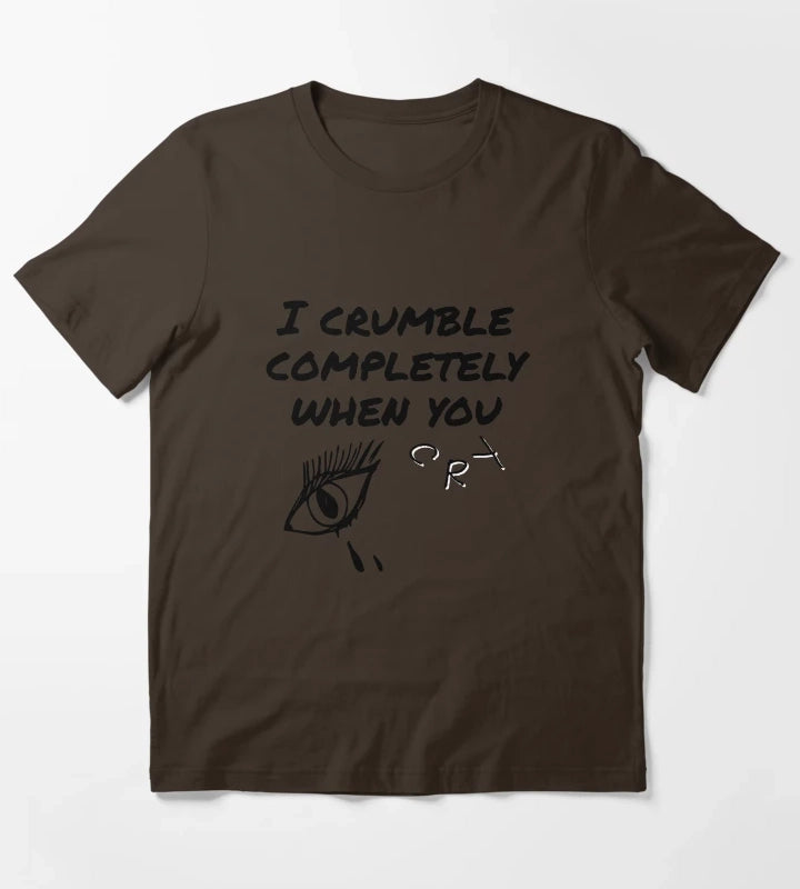 crumble completely when you cry T-Shirt Brown